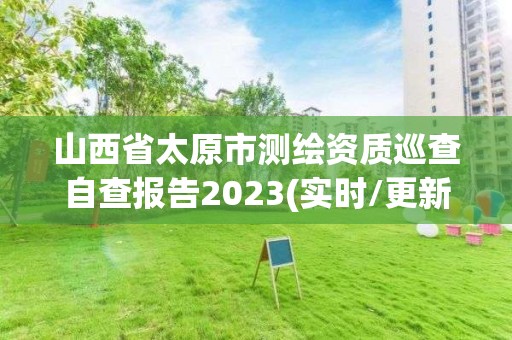 山西省太原市测绘资质巡查自查报告2023(实时/更新中)