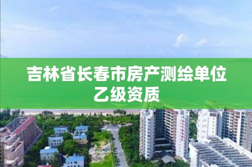 吉林省长春市房产测绘单位乙级资质 吉林省长春市房产测绘单位乙级资质