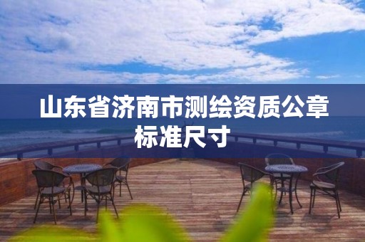 山东省济南市测绘资质公章标准尺寸