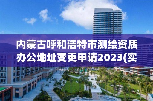 内蒙古呼和浩特市测绘资质办公地址变更申请2023(实时/更新中)