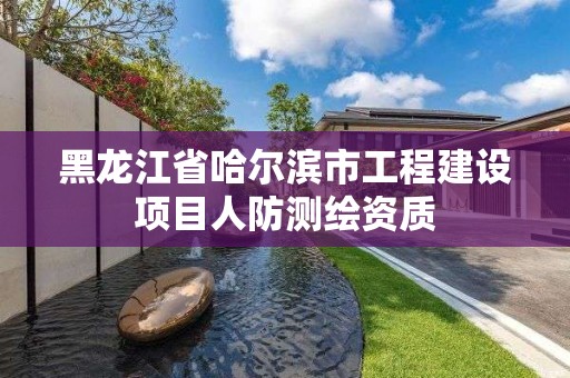 黑龙江省哈尔滨市工程建设项目人防测绘资质