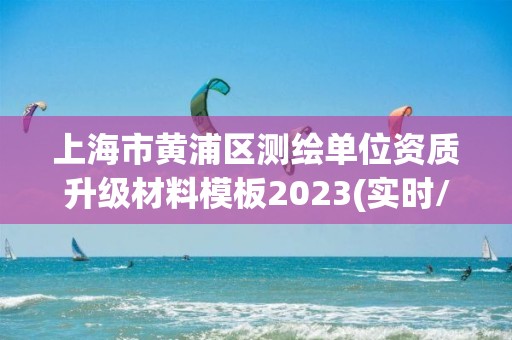 上海市黄浦区测绘单位资质升级材料模板2023(实时/更新中) 上海市黄浦区测绘单位资质升级材料模板2023(实时/更新中)