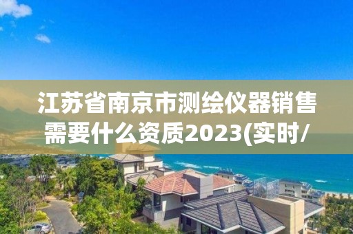 江苏省南京市测绘仪器销售需要什么资质2023(实时/更新中)