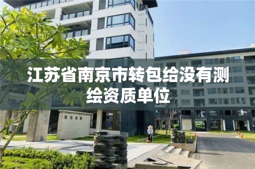 江苏省南京市转包给没有测绘资质单位