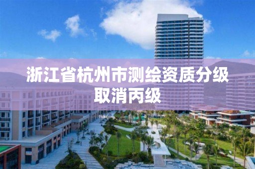 浙江省杭州市测绘资质分级取消丙级