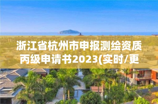 浙江省杭州市申报测绘资质丙级申请书2023(实时/更新中)