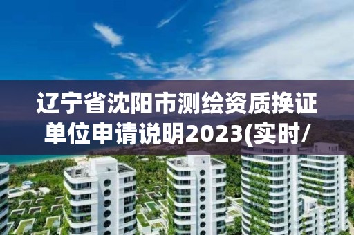 辽宁省沈阳市测绘资质换证单位申请说明2023(实时/更新中)