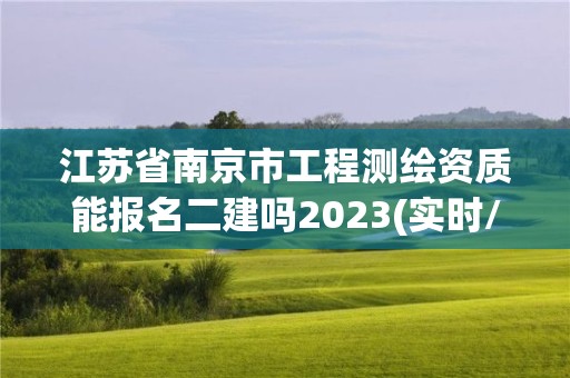 江苏省南京市工程测绘资质能报名二建吗2023(实时/更新中)