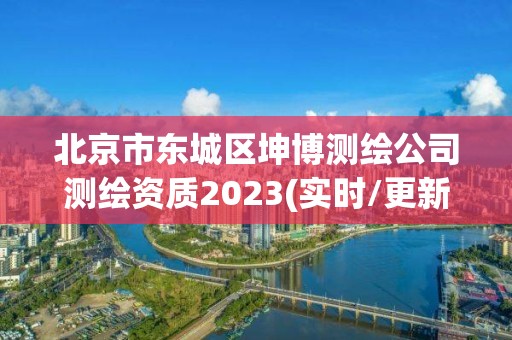 北京市东城区坤博测绘公司测绘资质2023(实时/更新中) 北京市东城区坤博测绘公司测绘资质2023(实时/更新中)
