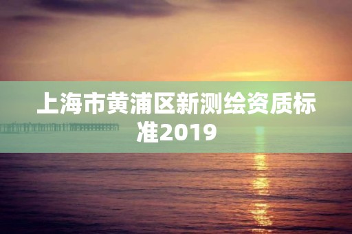 上海市黄浦区新测绘资质标准2019