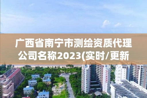 广西省南宁市测绘资质代理公司名称2023(实时/更新中)