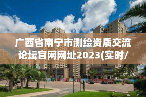 广西省南宁市测绘资质交流论坛官网网址2023(实时/更新中)