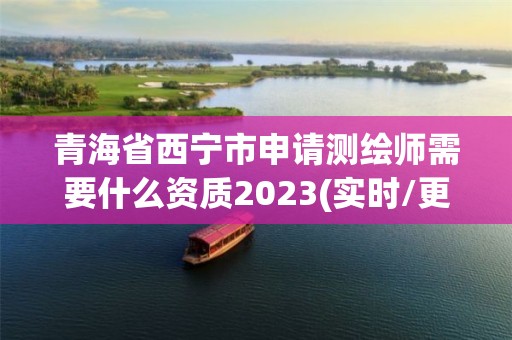 青海省西宁市申请测绘师需要什么资质2023(实时/更新中) 青海省西宁市申请测绘师需要什么资质2023(实时/更新中)