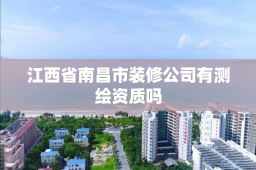江西省南昌市装修公司有测绘资质吗