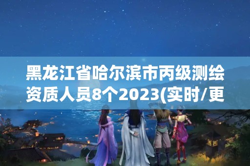 黑龙江省哈尔滨市丙级测绘资质人员8个2023(实时/更新中) 黑龙江省哈尔滨市丙级测绘资质人员8个2023(实时/更新中)