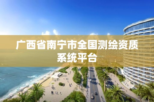 广西省南宁市全国测绘资质系统平台