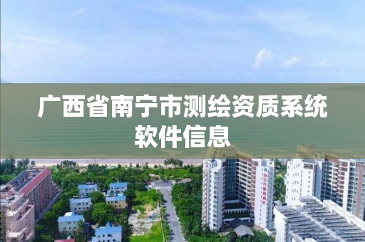广西省南宁市测绘资质系统软件信息