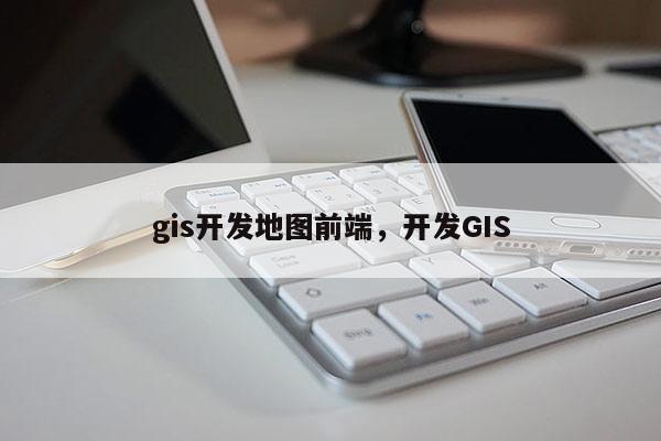 gis开发地图前端，开发GIS