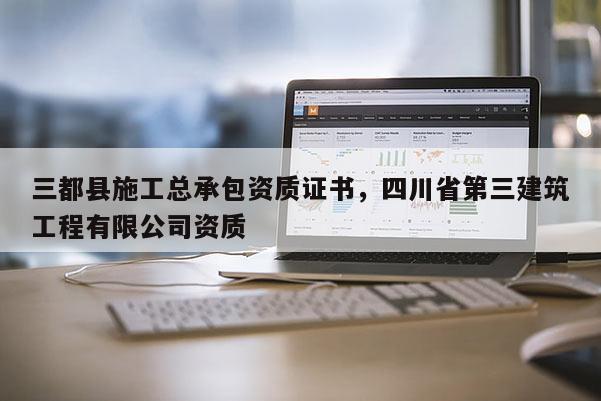 三都县施工总承包资质证书，四川省第三建筑工程有限公司资质