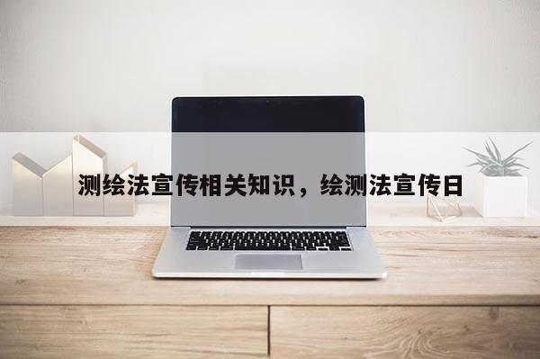 测绘法宣传相关知识，绘测法宣传日