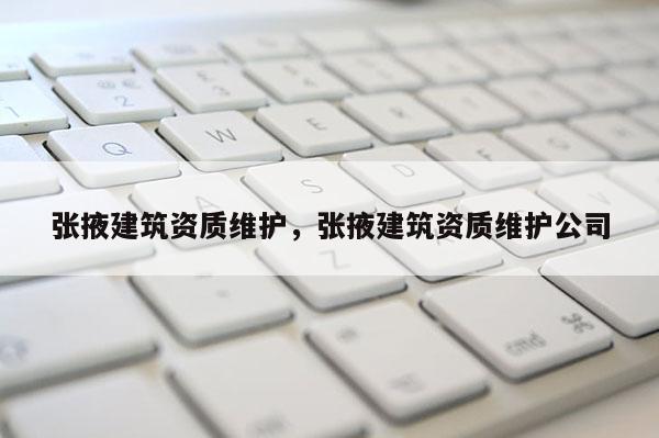 张掖建筑资质维护，张掖建筑资质维护公司