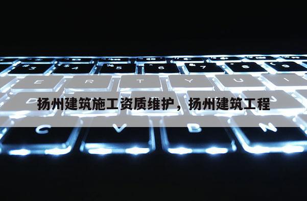 扬州建筑施工资质维护,扬州建筑工程 扬州建筑施工资质维护,扬州建筑工程