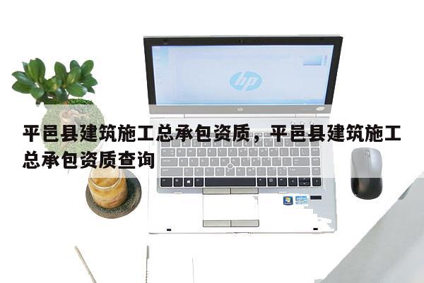 平邑县建筑施工总承包资质，平邑县建筑施工总承包资质查询