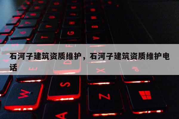 石河子建筑资质维护，石河子建筑资质维护电话