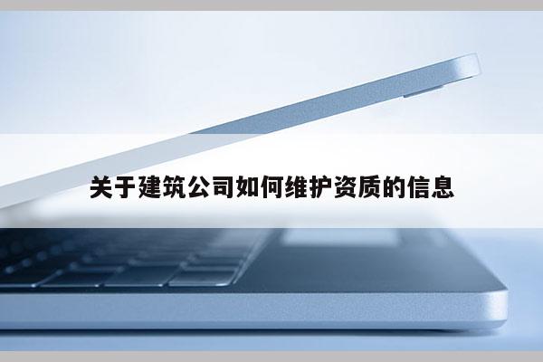 关于建筑公司如何维护资质的信息