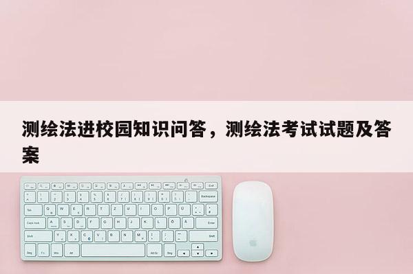 测绘法进校园知识问答，测绘法考试试题及答案