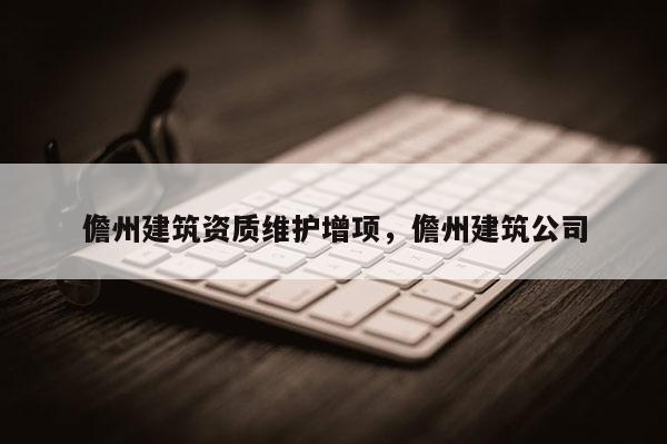 儋州建筑资质维护增项,儋州建筑公司 儋州建筑资质维护增项,儋州建筑公司