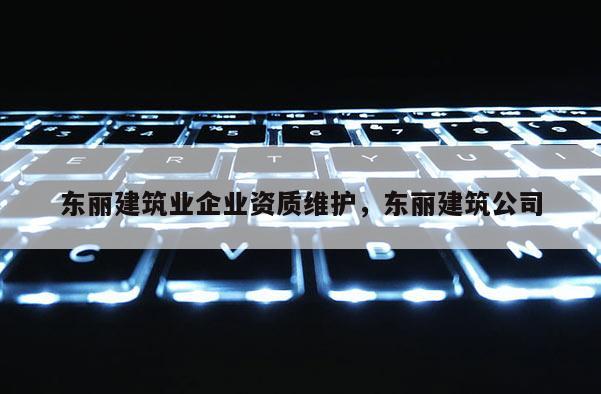 东丽建筑业企业资质维护,东丽建筑公司 东丽建筑业企业资质维护,东丽建筑公司