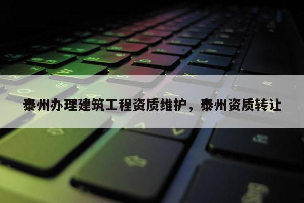 泰州办理建筑工程资质维护,泰州资质转让 泰州办理建筑工程资质维护,泰州资质转让