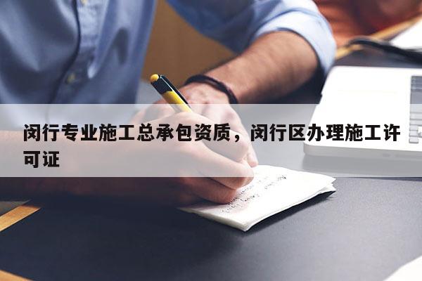 闵行专业施工总承包资质，闵行区办理施工许可证