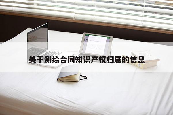 关于测绘合同知识产权归属的信息