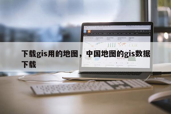 下载gis用的地图,中国地图的gis数据下载 下载gis用的地图,中国地图的gis数据下载