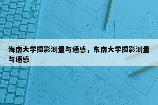 海南大学摄影测量与遥感，东南大学摄影测量与遥感