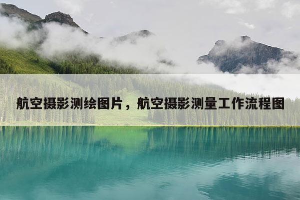 航空摄影测绘图片，航空摄影测量工作流程图