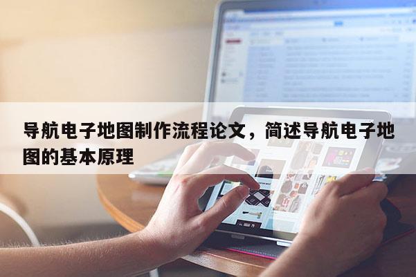 导航电子地图制作流程论文,简述导航电子地图的基本原理