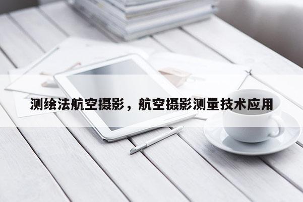 测绘法航空摄影，航空摄影测量技术应用