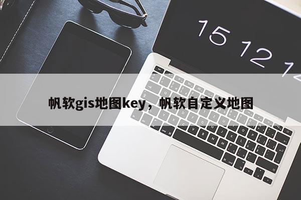 帆软gis地图key,帆软自定义地图 帆软gis地图key,帆软自定义地图
