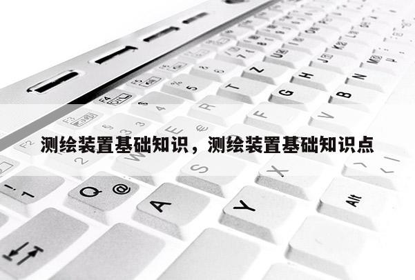 测绘装置基础知识,测绘装置基础知识点 测绘装置基础知识,测绘装置基础知识点