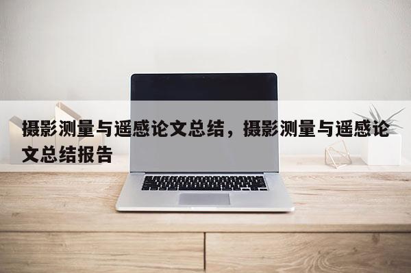 摄影测量与遥感论文总结，摄影测量与遥感论文总结报告