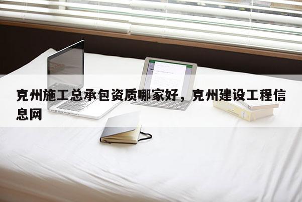 克州施工总承包资质哪家好，克州建设工程信息网