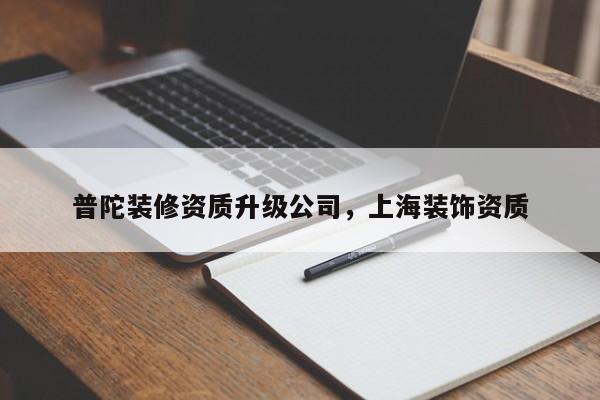 普陀装修资质升级公司，上海装饰资质