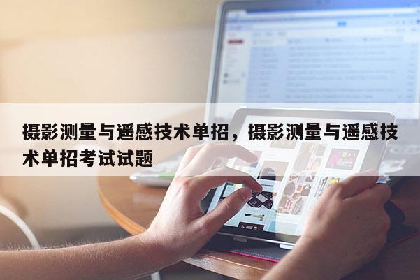 摄影测量与遥感技术单招，摄影测量与遥感技术单招考试试题