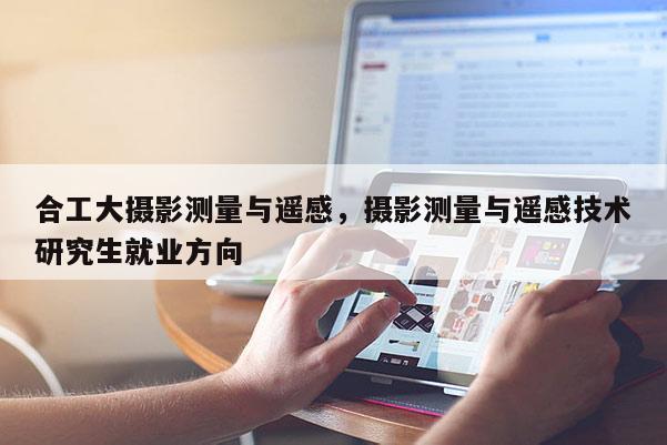 合工大摄影测量与遥感，摄影测量与遥感技术研究生就业方向