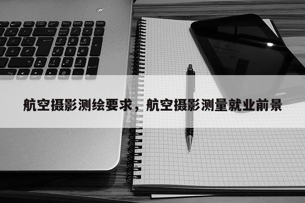 航空摄影测绘要求，航空摄影测量就业前景