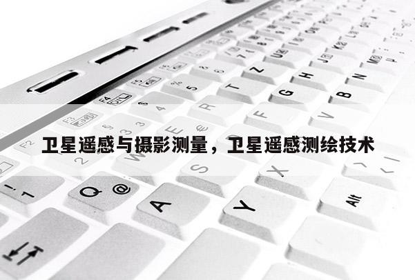 卫星遥感与摄影测量，卫星遥感测绘技术