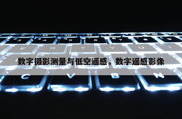 数字摄影测量与低空遥感，数字遥感影像